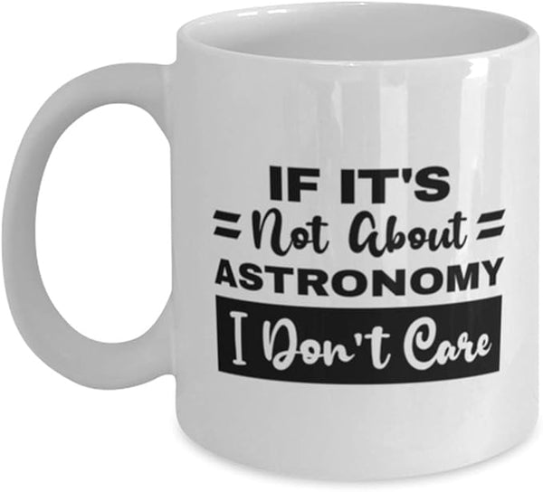 Astronomy Mug - If It's Not About Astronomy I Don't Care - 11 oz Funny Coffee Cup For Astronomy Hobby Fans